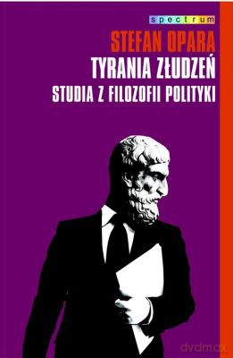 Tyrania złudzień. Studia z filozofii polityki - Stefan Opara [KSIĄŻKA]