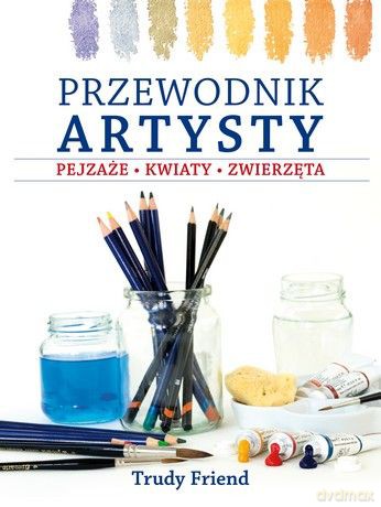 Przewodnik artysty. Pejzaże, kwiaty, zwierzęta - Trudy Friend [KSIĄŻKA]