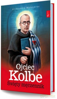 Ojciec Kolbe. Święty męczennik - Aleksandra Murzańska [KSIĄŻKA]