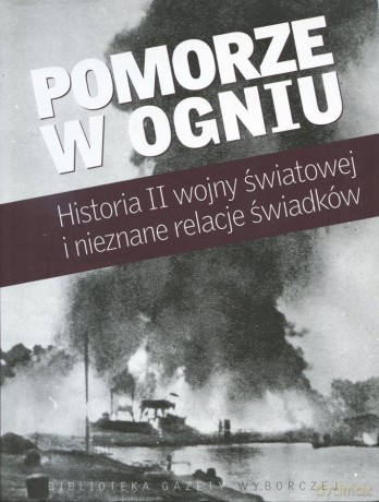 Pomorze w ogniu. Historia II Wojny Światowej i nieznane relacje świadków [KSIĄŻKA]
