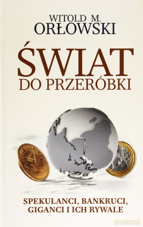 Świat do przeróbki. Spekulanci, bankruci, giganci i ich rywale - Witold M. Orłowski [KSIĄŻKA]