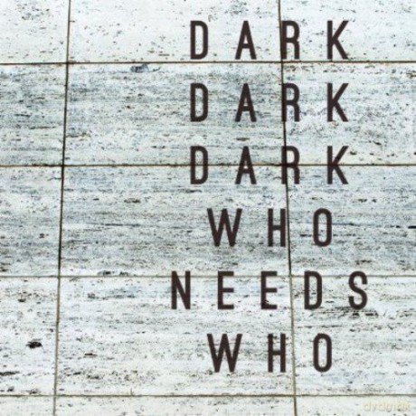 Dark Dark Dark: Who Needs Who [CD]