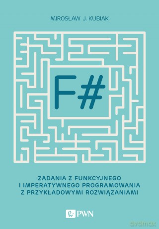 F# zadania z funkcyjnego i imperatywnego programowania z przykładowymi rozwiązaniami - Mirosław J. Kubiak [KSIĄŻKA]