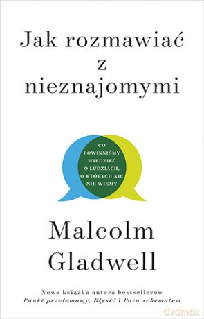 Jak rozmawiać z nieznajomymi. Co powinniśmy wiedzieć o ludziach, o których nic nie wiemy - Malcolm Gladwell [KSIĄŻKA]