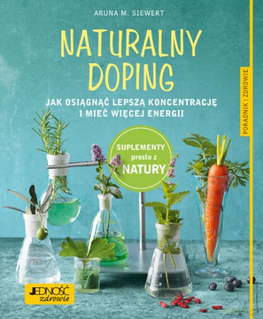 Naturalny doping. Jak osiągnąć lepszą koncentrację i mieć więcej energii - Aruna M. Siewert [KSIĄŻKA]