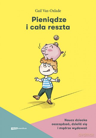 Pieniądze i cała reszta. Naucz dziecko oszczędzać, dzielić się i mądrze wydawać - Gail Vaz-Oxlade [KSIĄŻKA]