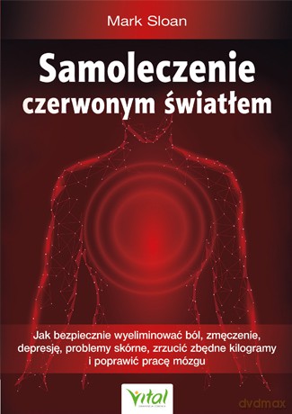 Samoleczenie czerwonym światłem. Jak bezpiecznie wyeliminować ból, zmęczenie, depresję, problemy skórne, zrzucić zbędne kilogramy i poprawić pracę mózgu - Mark Sloan [KSIĄŻKA]