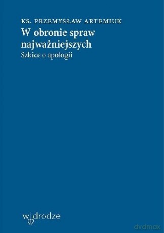 W obronie spraw najważniejszych. Szkice o apologii - Przemysław Artemiuk [KSIĄŻKA]