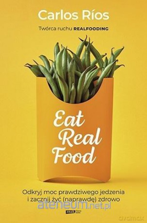 Eat Real Food. Odkryj moc prawdziwego jedzenia - Carlos Rios [KSIĄŻKA]