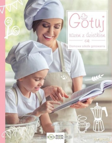 Gotuj razem z dzieckiem. Domowa sztuka gotowania [KSIĄŻKA]