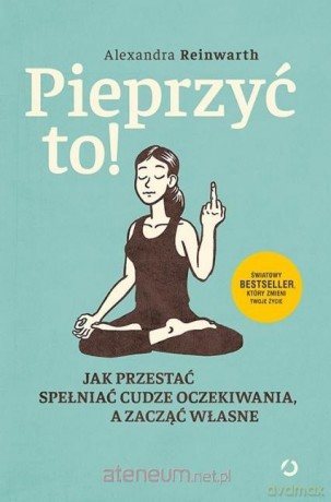 Pieprzyć to! Jak przestać spełniać cudze - Alexandra Reinwarth [KSIĄŻKA]