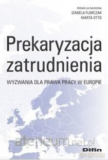 Prekaryzacja zatrudnienia. Wyzwania dla prawa... - Izabela Florczak, Marta Otto [KSIĄŻKA]