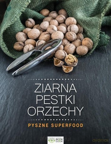 Ziarna, pestki, orzechy. Pyszne superfood [KSIĄŻKA]