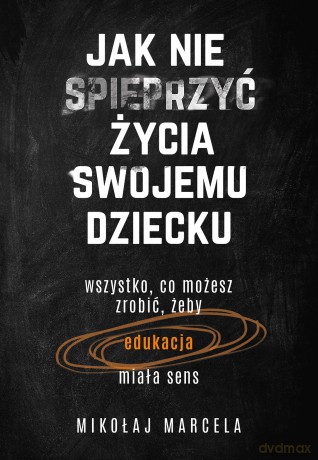 Jak nie spieprzyć życia swojemu dziecku - Mikołaj Marcela [KSIĄŻKA]