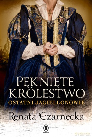Pęknięte królestwo. Ostatni Jagiellonowie - Renata Czarnecka [KSIĄŻKA]