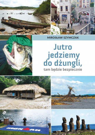 Jutro jedziemy do dżungli, tam będzie bezpiecznie - Mirosław Szymczak [KSIĄŻKA]