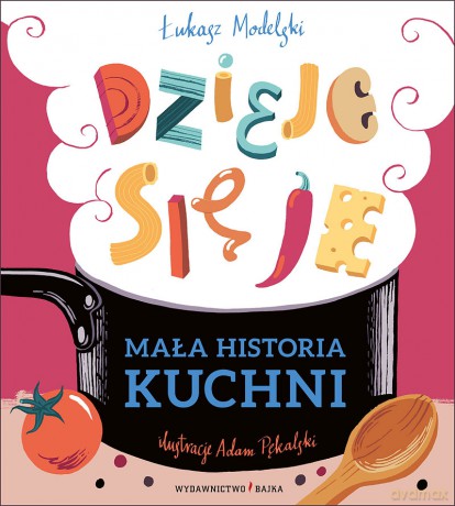 Mała historia kuchni. Dzieje się je! - Łukasz Modelski, Adam Pękalski [KSIĄŻKA]