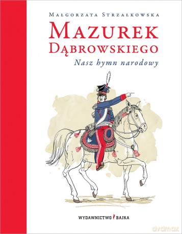 Mazurek Dąbrowskiego. Nasz hymn narodowy - Małgorzata Strzałkowska, Adam Pękalski [KSIĄŻKA]