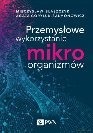 Przemysłowe wykorzystanie mikroorganizmów - Mieczysław Kazimierz Błaszczyk, Agata Goryluk-Salmonowicz [KSIĄŻKA]