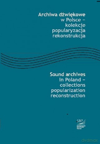 Archiwa dźwiękowe w Polsce - kolekcje popularyzacja rekonstrukcja [KSIĄŻKA]