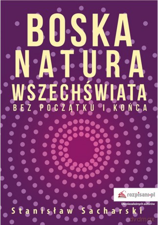 Boska natura Wszechświata bez początku i końca - Stanisław Sacharski [KSIĄŻKA]
