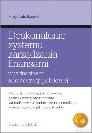 Doskonalenie systemu zarządzania finansami w jednostkach administracji publicznej - Małgorzata Borowik [KSIĄŻKA]