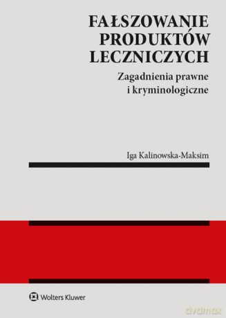 Fałszowanie produktów leczniczych Zagadnienia prawne i kryminologiczne - Iga Kalinowska-Maksim [KSIĄŻKA]