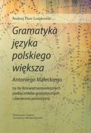 Gramatyka języka polskiego większa Antoniego Małeckiego - Andrzej Piotr Lesiakowski [KSIĄŻKA]