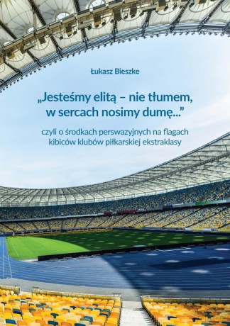 Jesteśmy elitą - nie tłumem, w sercach nosimy dumę... czyli o środkach perswazyjnych na flagach - Łukasz Bieszke [KSIĄŻKA]
