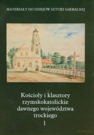 Kościoły i klasztory rzymskokatolickie dawnego województwa trockiego 1 [KSIĄŻKA]