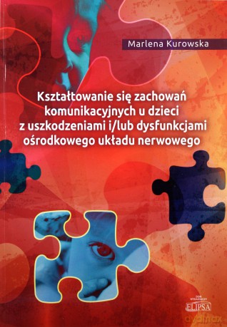 Kształtowanie się zachowań komunikacyjnych u dzieci z uszkodzeniami i/lub dysfunkcjami ośrodkowego ukladu nerwowego - Marlena Kurowska [KSIĄŻKA]