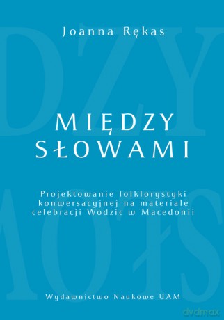 Między słowami Projektowanie folklorystyki konwersacyjnej na materiale celebracji Wodzic w Macedonii - Joanna Rękas [KSIĄŻKA]