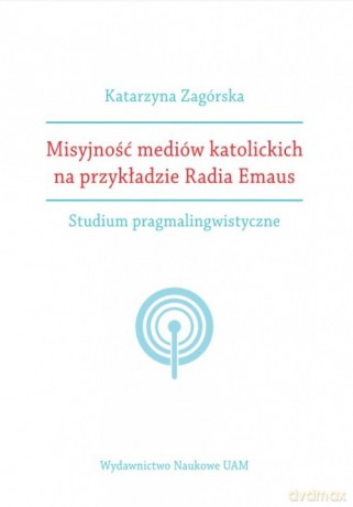 Misyjność mediów katolickich na przykładzie Radia Emaus. - Katarzyna Zagórska [KSIĄŻKA]