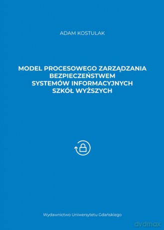 Model procesowego zarządzania bezpieczeństwem systemów informacyjnych szkół wyższych - Adam Kostulak [KSIĄŻKA]