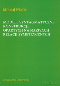 Modele syntagmatyczne konstrukcji opartych na nazwach relacji symetrycznych - Mikołaj Nkollo [KSIĄŻKA]