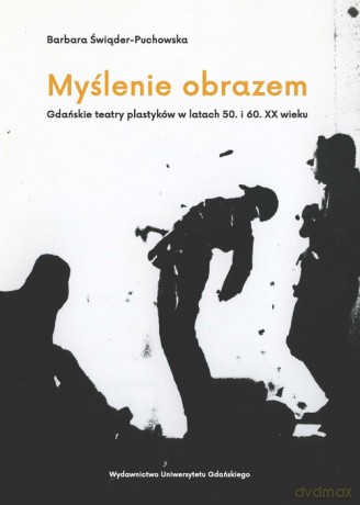 Myślenie obrazem. Gdańskie teatry plastyków w latach 50. i 60. XX wieku - Barbara Świąder-Puchowska [KSIĄŻKA]
