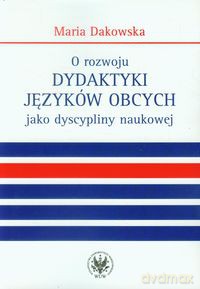 O rozwoju dydaktyki języków obcych jako dyscypliny naukowej - Maria Dakowska [KSIĄŻKA]