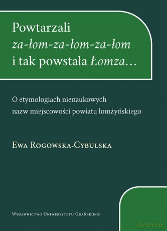 Powtarzali za-łom-za-łom-za-łom i tak powstała Łomza - Ewa Rogowska-Cybulska [KSIĄŻKA]