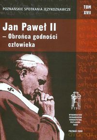 Poznańskie Spotkania Językoznawcze (Tom 17) Jan Paweł II obrońca godności człowieka [KSIĄŻKA]