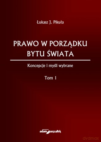 Prawo w porządku bytu świata Koncepcje i myśli wybrane (Tom I) - Łukasz J. Pikuła [KSIĄŻKA]