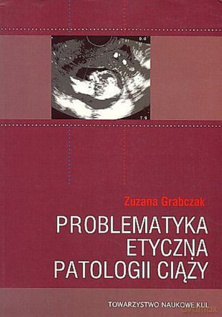 Problematyka etyczna patologii ciąży - Zuzana Grabczak [KSIĄŻKA]