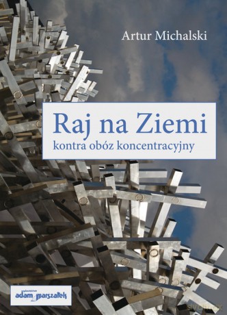 Raj na Ziemi kontra obóz koncentracyjny - Artur Michalski [KSIĄŻKA]