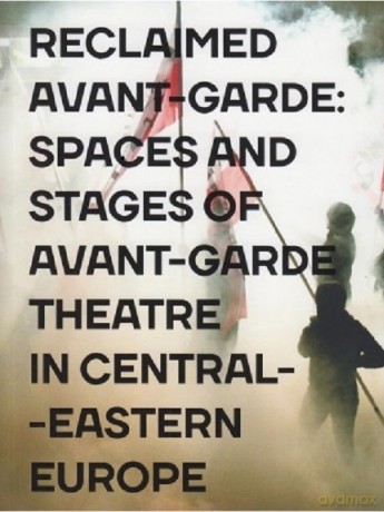 Reclaimed Avant-garde Space and Stages of Avant-garde Theatre in Central-Eastern Europe [KSIĄŻKA]