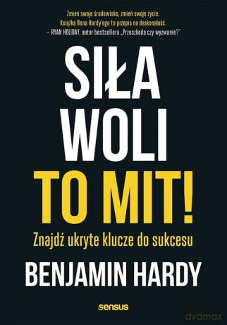 Siła woli to mit! Znajdź ukryte klucze do sukcesu - Benjamin Hardy [KSIĄŻKA]