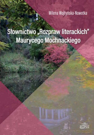 Słownictwo Rozpraw literackich Maurycego Mochnackiego - Milena Wojtyńska-Nowotka [KSIĄŻKA]