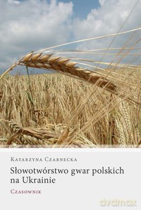 Słowotwórstwo gwar polskich na Ukrainie - Katarzyna Czarnecka [KSIĄŻKA]