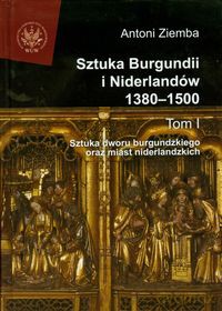 Sztuka Burgundii i Niderlandów 1380-1500 (Tom 1) - Antoni Ziemba [KSIĄŻKA]