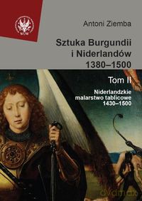 Sztuka Burgundii i Niderlandów 1380-1500 (Tom 2) Niderlandzkie malarstwo tablicowe 1430-1500 - Antoni Ziemba [KSIĄŻKA]