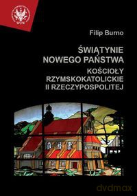 Świątynie nowego państwa Kościoły rzymskokatolickie II Rzeczypospolitej - Filip Burno [KSIĄŻKA]