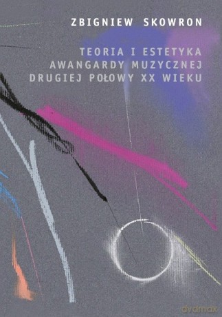 Teoria i estetyka awangardy muzycznej drugiej połowy XX wieku - Zbigniew Skowron [KSIĄŻKA]